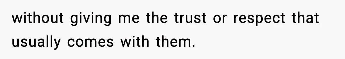 without giving me the trust or respect that usually comes with them.