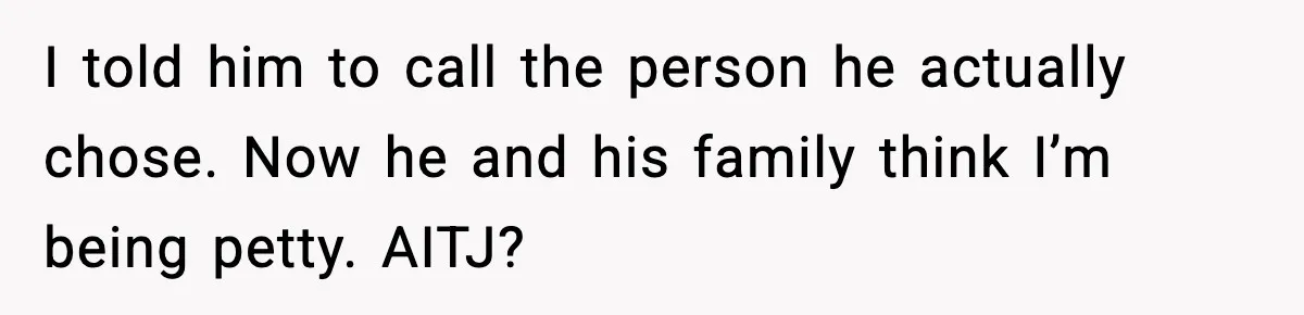 I told him to call the person he actually chose. Now he and his family think I’m being petty. AITJ?