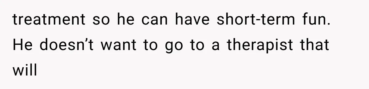 She Married Her Boyfriend To Save His Life, Then He Started Treating Her Like An Unlimited ATM treatment so he can have short-term fun. He doesn’t want to go to a therapist that will
