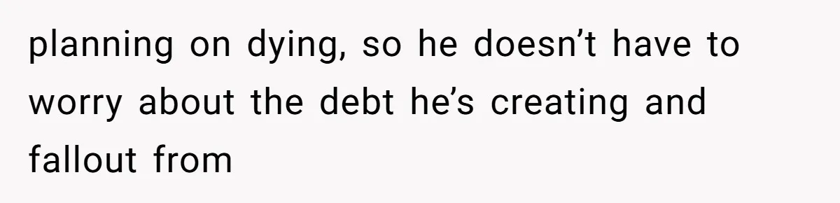 She Married Her Boyfriend To Save His Life, Then He Started Treating Her Like An Unlimited ATM planning on dying, so he doesn’t have to worry about the debt he’s creating and fallout from