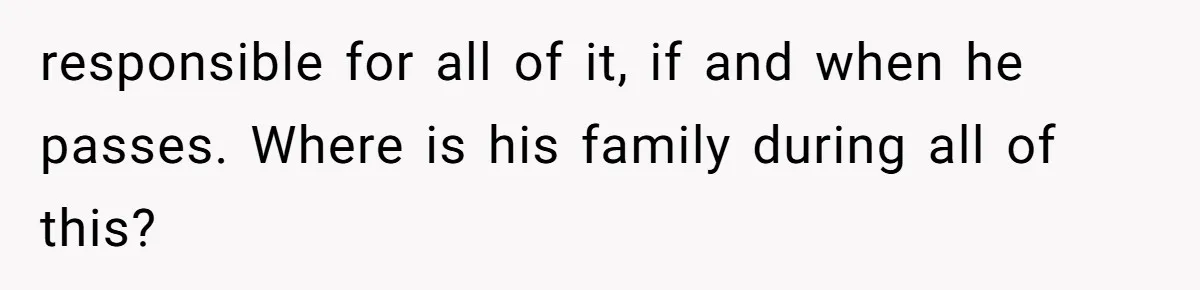 She Married Her Boyfriend To Save His Life, Then He Started Treating Her Like An Unlimited ATM responsible for all of it, if and when he passes. Where is his family during all of this?