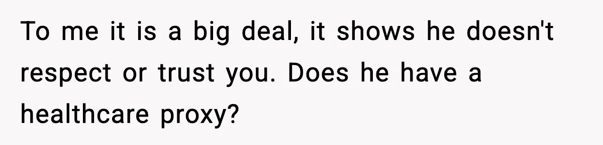 To me it is a big deal, it shows he doesn't respect or trust you. Does he have a healthcare proxy?
