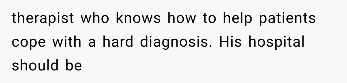 She Married Her Boyfriend To Save His Life, Then He Started Treating Her Like An Unlimited ATM therapist who knows how to help patients cope with a hard diagnosis. His hospital should be
