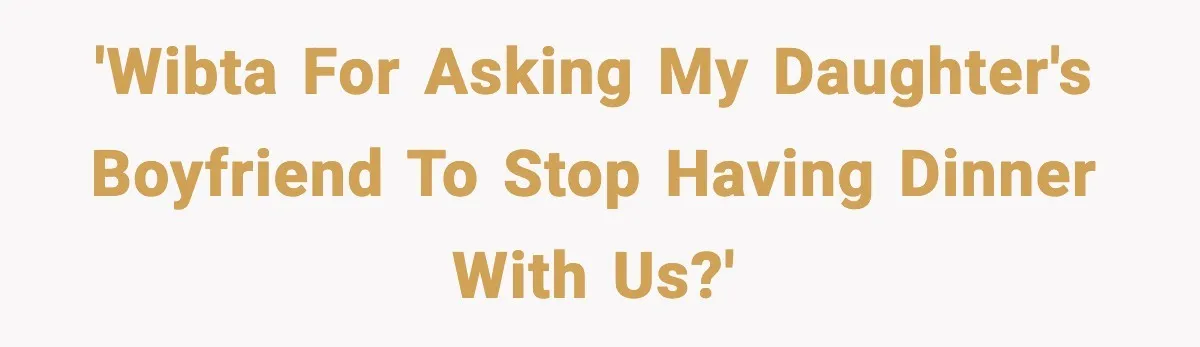 'WIBTA for asking my daughter's boyfriend to stop having dinner with us?'