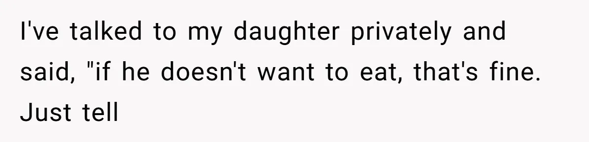 I've talked to my daughter privately and said, "if he doesn't want to eat, that's fine. Just tell