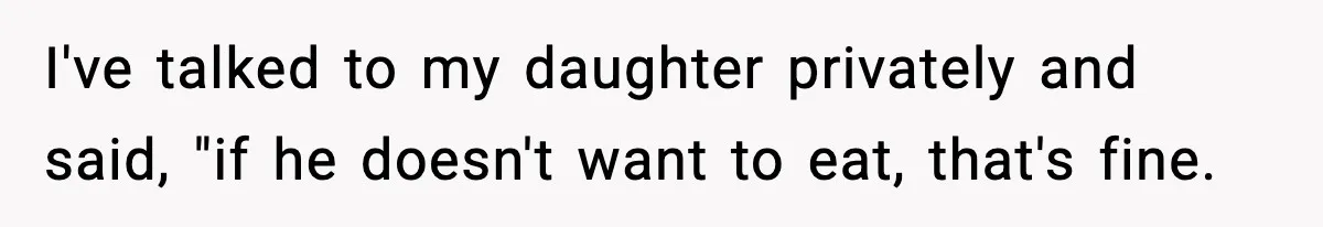 I've talked to my daughter privately and said, "if he doesn't want to eat, that's fine.