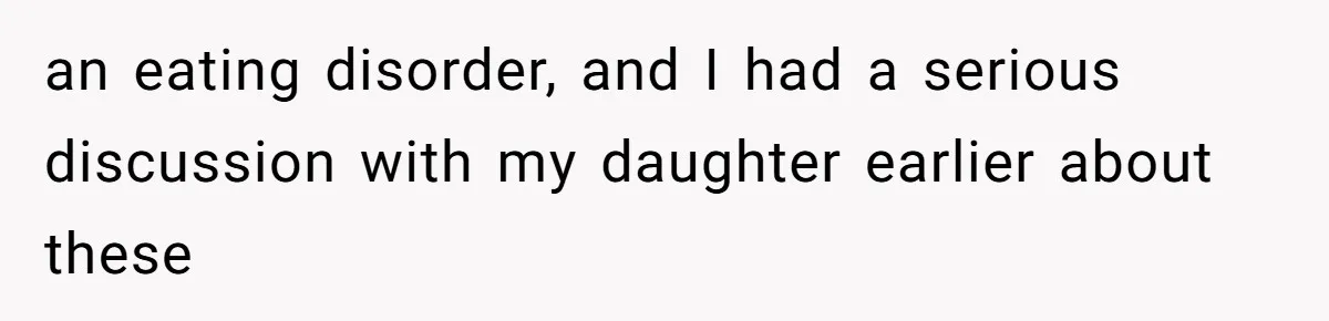 an eating disorder, and I had a serious discussion with my daughter earlier about these
