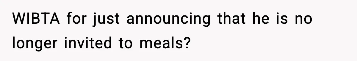 WIBTA for just announcing that he is no longer invited to meals?