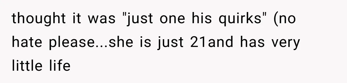 thought it was "just one his quirks" (no hate please...she is just 21and has very little life
