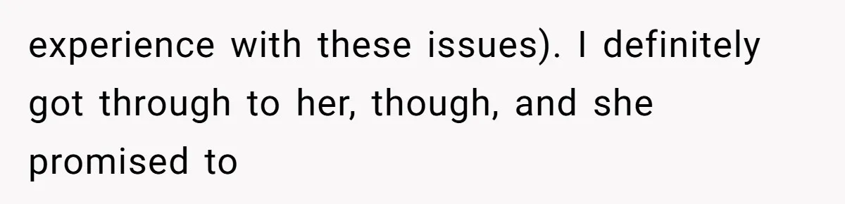 experience with these issues). I definitely got through to her, though, and she promised to
