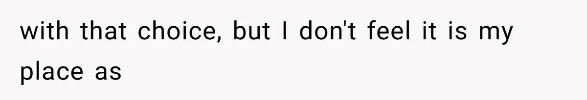 with that choice, but I don't feel it is my place as
