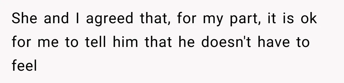 She and I agreed that, for my part, it is ok for me to tell him that he doesn't have to feel