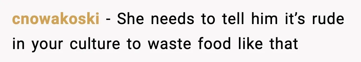 cnowakoski − She needs to tell him it’s rude in your culture to waste food like that
