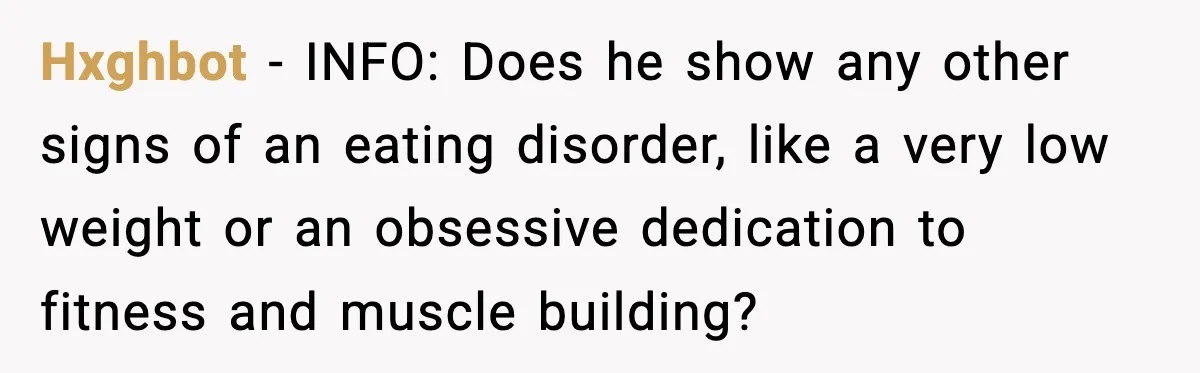 Hxghbot − INFO: Does he show any other signs of an eating disorder, like a very low weight or an obsessive dedication to fitness and muscle building?