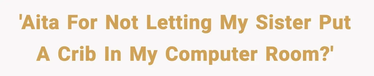 'AITA for not letting my sister put a crib in my computer room?'