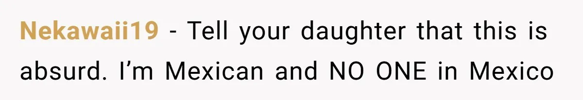 Nekawaii19 − Tell your daughter that this is absurd. I’m Mexican and NO ONE in Mexico