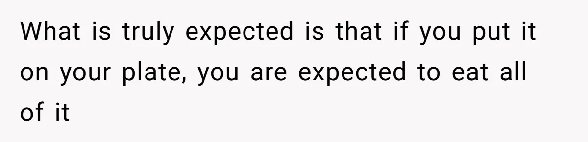 What is truly expected is that if you put it on your plate, you are expected to eat all of it