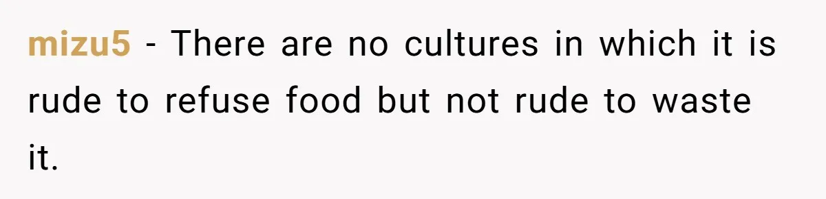 mizu5 − There are no cultures in which it is rude to refuse food but not rude to waste it.
