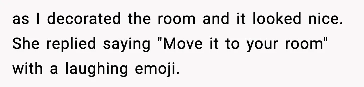 as I decorated the room and it looked nice. She replied saying "Move it to your room" with a laughing emoji.