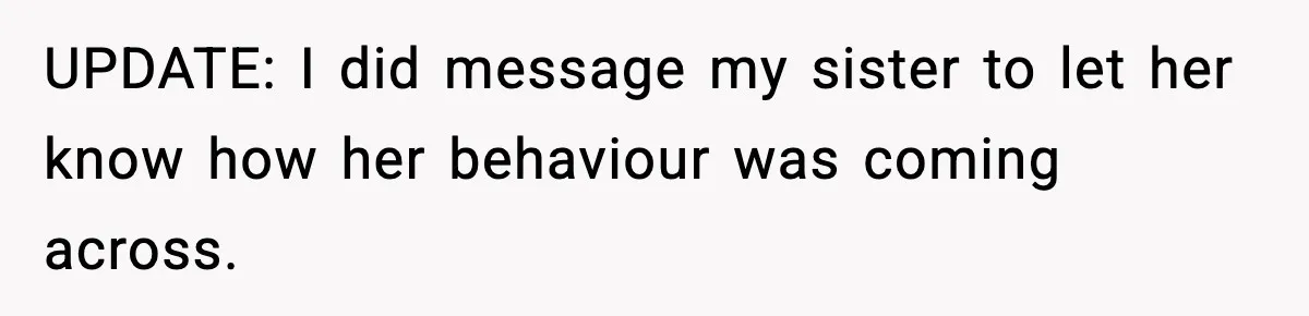 UPDATE: I did message my sister to let her know how her behaviour was coming across.