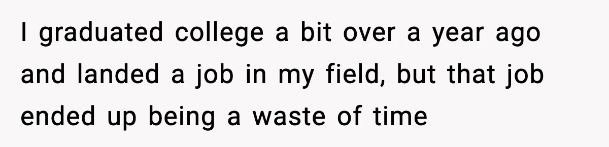 I graduated college a bit over a year ago and landed a job in my field, but that job ended up being a waste of time