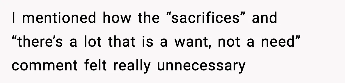 I mentioned how the “sacrifices” and “there’s a lot that is a want, not a need” comment felt really unnecessary