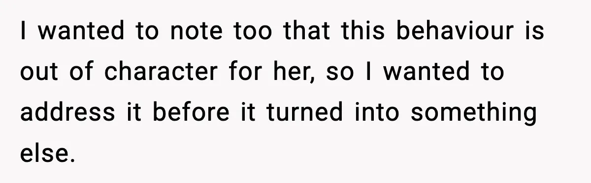 I wanted to note too that this behaviour is out of character for her, so I wanted to address it before it turned into something else.