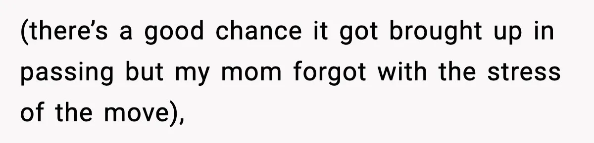 (there’s a good chance it got brought up in passing but my mom forgot with the stress of the move),