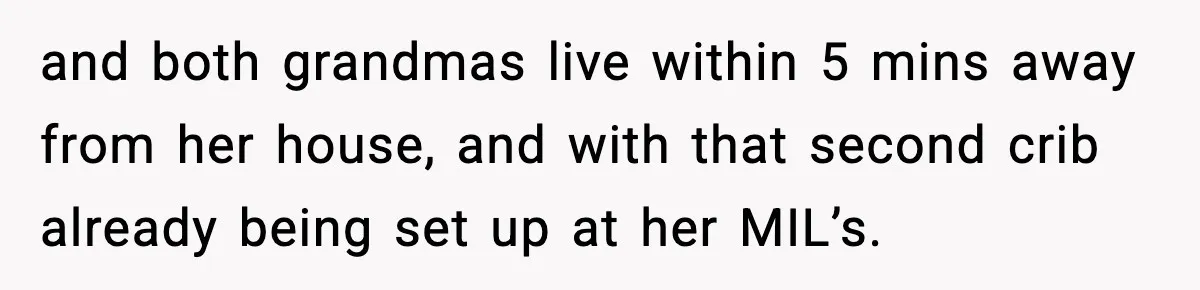 and both grandmas live within 5 mins away from her house, and with that second crib already being set up at her MIL’s.