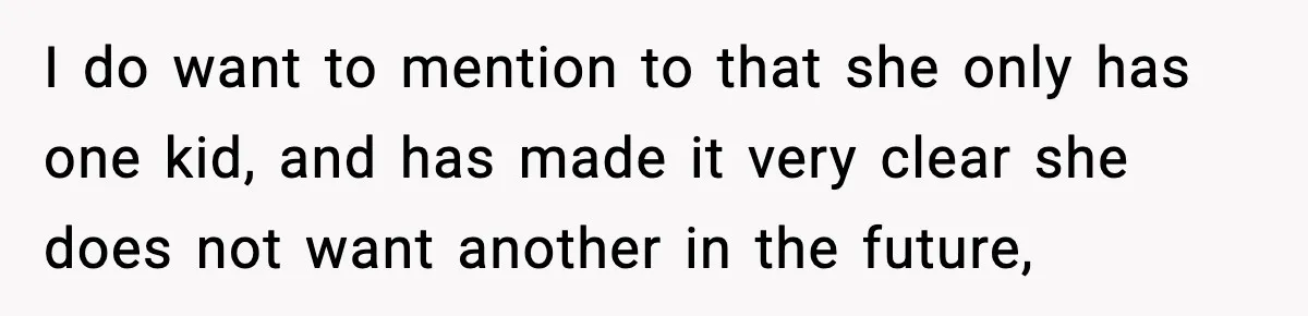 I do want to mention to that she only has one kid, and has made it very clear she does not want another in the future,