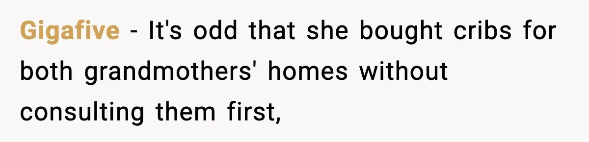 Gigafive − It's odd that she bought cribs for both grandmothers' homes without consulting them first,