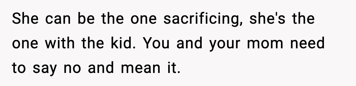 She can be the one sacrificing, she's the one with the kid. You and your mom need to say no and mean it.