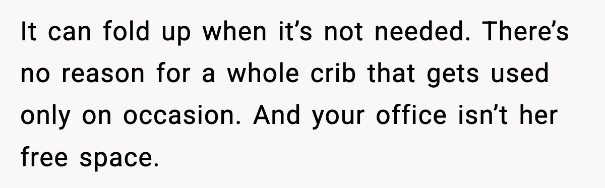 It can fold up when it’s not needed. There’s no reason for a whole crib that gets used only on occasion. And your office isn’t her free space.