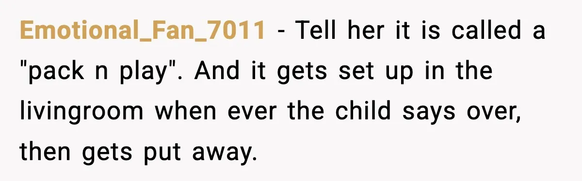 Emotional_Fan_7011 − Tell her it is called a "pack n play". And it gets set up in the livingroom when ever the child says over, then gets put away.