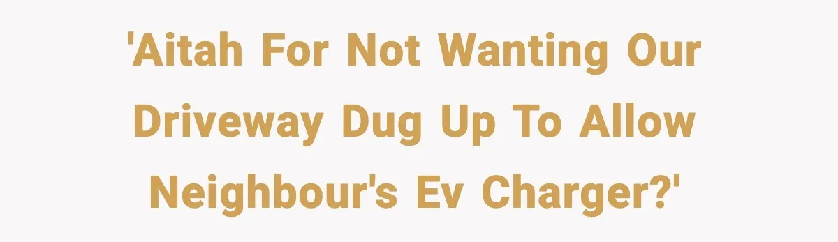 'AITAH for not wanting our driveway dug up to allow neighbour's EV charger?'