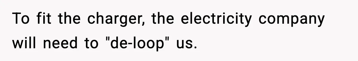 To fit the charger, the electricity company will need to "de-loop" us.