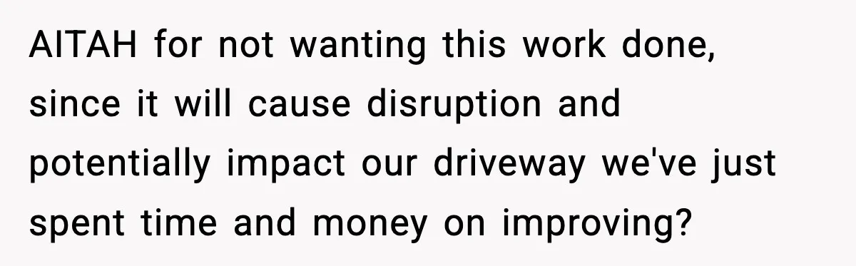 AITAH for not wanting this work done, since it will cause disruption and potentially impact our driveway we've just spent time and money on improving?