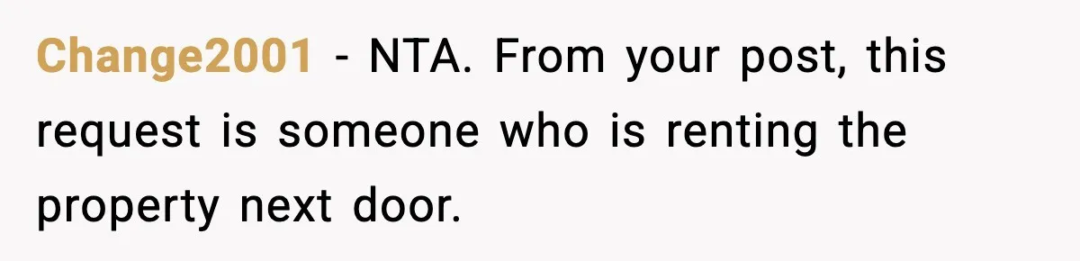Change2001 − NTA. From your post, this request is someone who is renting the property next door.