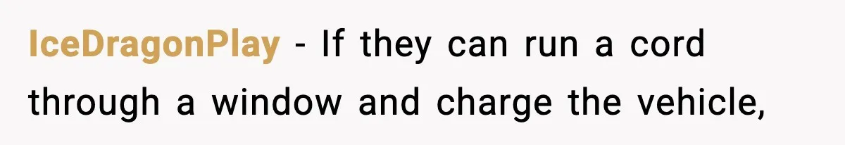 IceDragonPlay − If they can run a cord through a window and charge the vehicle,