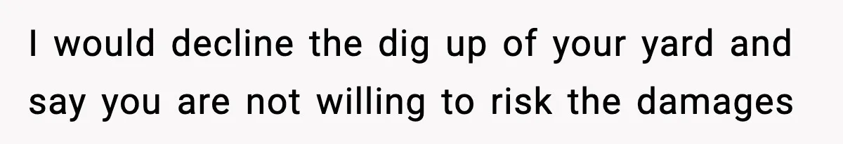 I would decline the dig up of your yard and say you are not willing to risk the damages