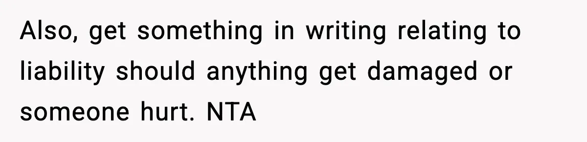 Also, get something in writing relating to liability should anything get damaged or someone hurt. NTA