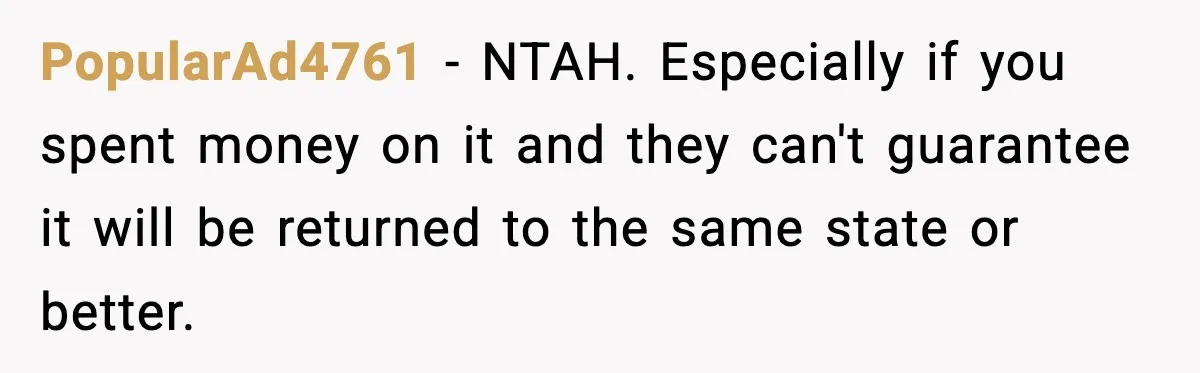 PopularAd4761 − NTAH. Especially if you spent money on it and they can't guarantee it will be returned to the same state or better.