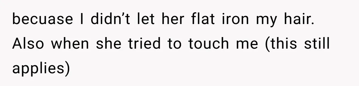 becuase I didn’t let her flat iron my hair. Also when she tried to touch me (this still applies)