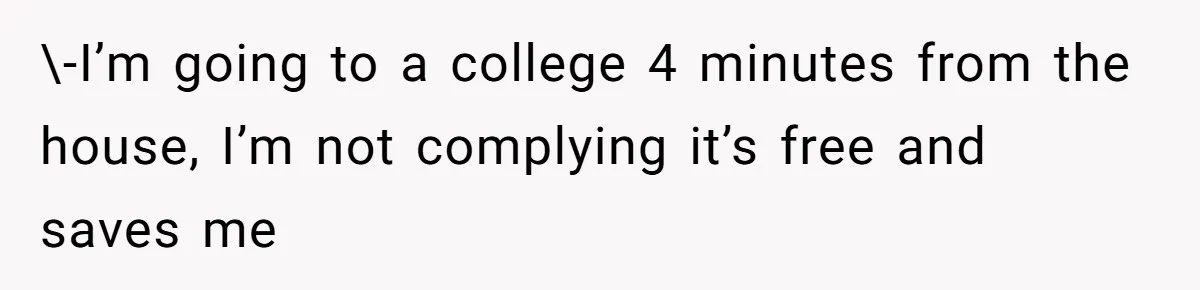 \-I’m going to a college 4 minutes from the house, I’m not complying it’s free and saves me