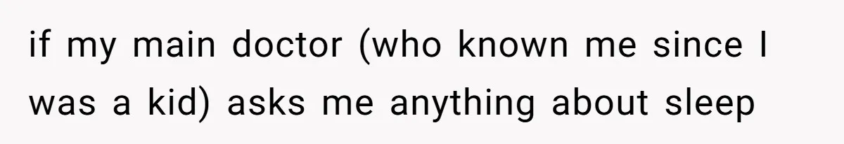 if my main doctor (who known me since I was a kid) asks me anything about sleep