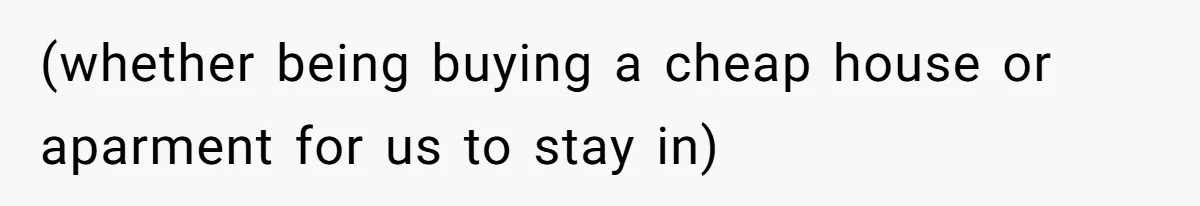 (whether being buying a cheap house or aparment for us to stay in)
