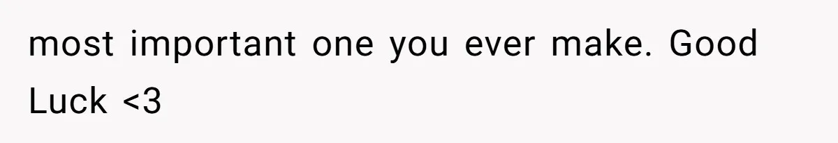 most important one you ever make. Good Luck <3