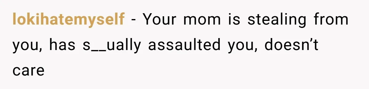 lokihatemyself − Your mom is stealing from you, has s__ually assaulted you, doesn’t care