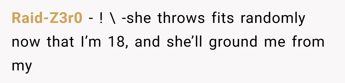 Raid-Z3r0 − ! \ -she throws fits randomly now that I’m 18, and she’ll ground me from my