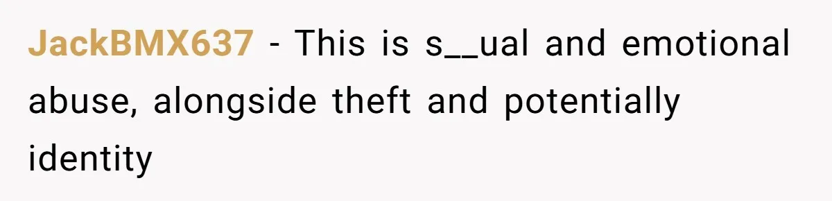 JackBMX637 − This is s__ual and emotional abuse, alongside theft and potentially identity